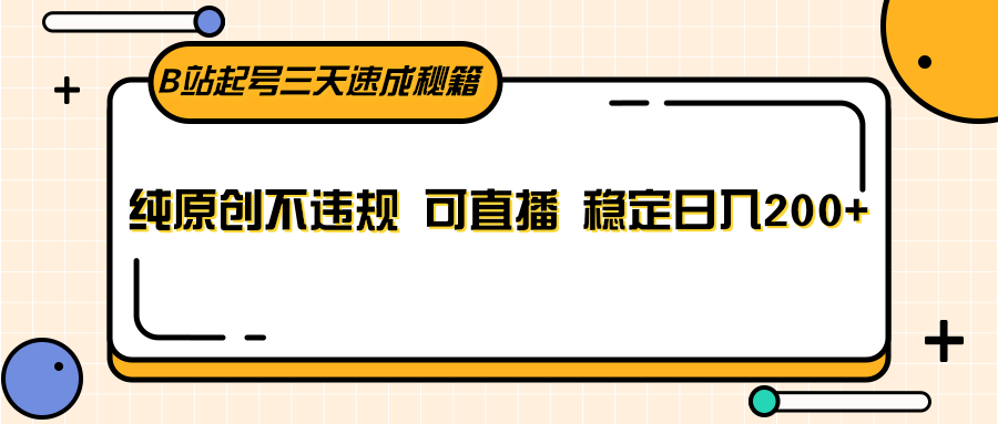 B站起号三天速成秘籍，纯原创不违规 可直播 稳定日入200+-紫爵资源库