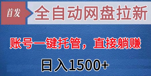 全自动网盘拉新，账号一键托管，直接躺赚，日入1500+（可放大，可团队）-紫爵资源库