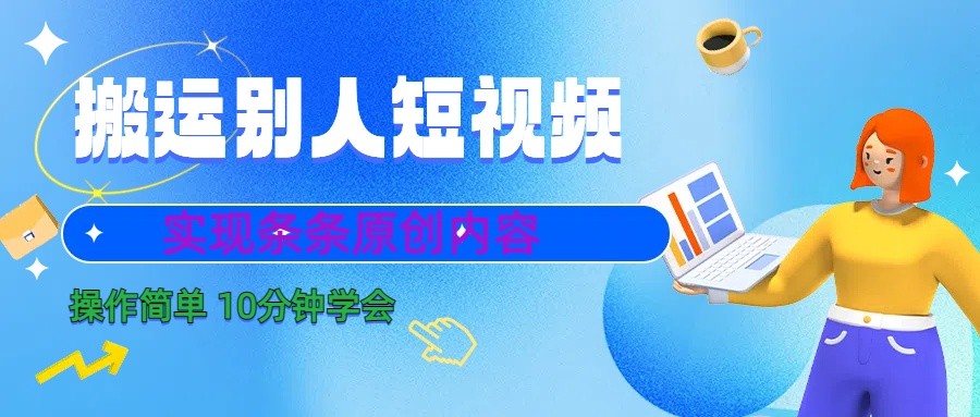 10分钟学会搬运别人短视频，剪辑处理后实现条条原创内容-紫爵资源库