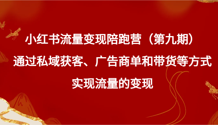 小红书流量变现陪跑营（第九期）通过私域获客、广告商单和带货等方式实现流量变现-紫爵资源库