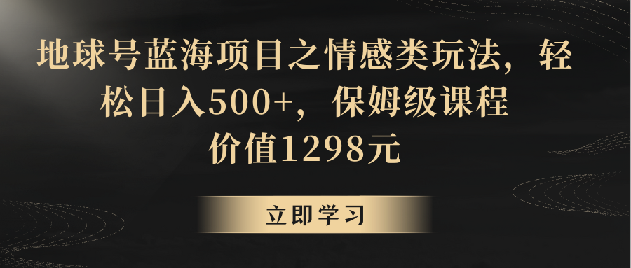 地球号蓝海项目之情感类玩法，轻松日入500+，保姆级教程-紫爵资源库