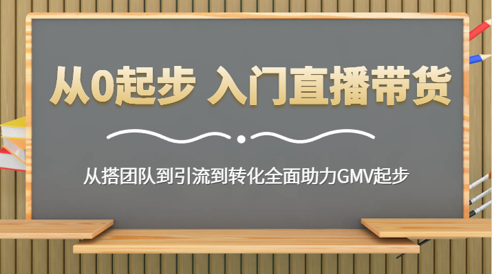 从0起步 入门直播带货 从搭团队到引流到转化全面助力GMV起步-紫爵资源库