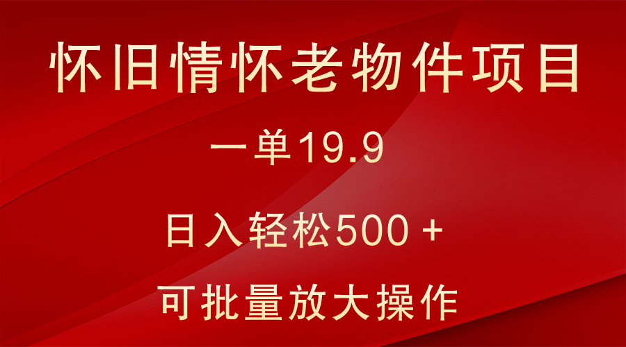 怀旧情怀老物件项目，一单19.9，日入轻松500＋，无操作难度，小白可轻松上手-紫爵资源库