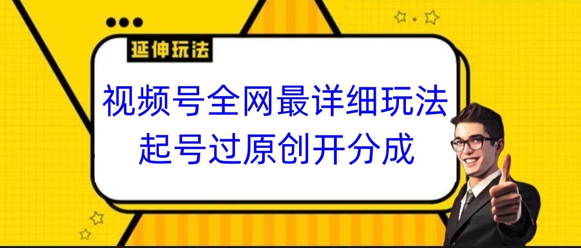 视频号全网最详细玩法，起号过原创开分成，小白跟着视频一步一步去操作-紫爵资源库