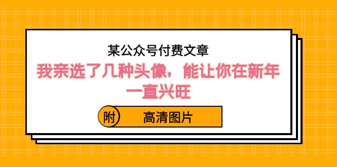 某公众号付费文章：我亲选了几种头像，能让你在新年一直兴旺（附高清图片）-紫爵资源库