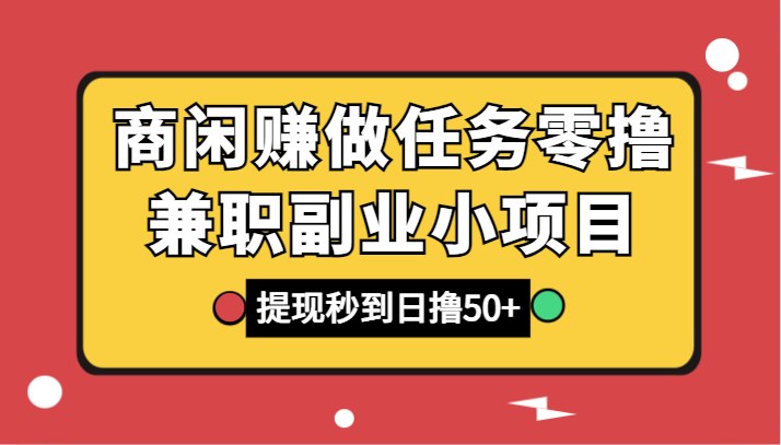 商闲赚做任务零撸兼职副业小项目，提现秒到，日撸50+-紫爵资源库