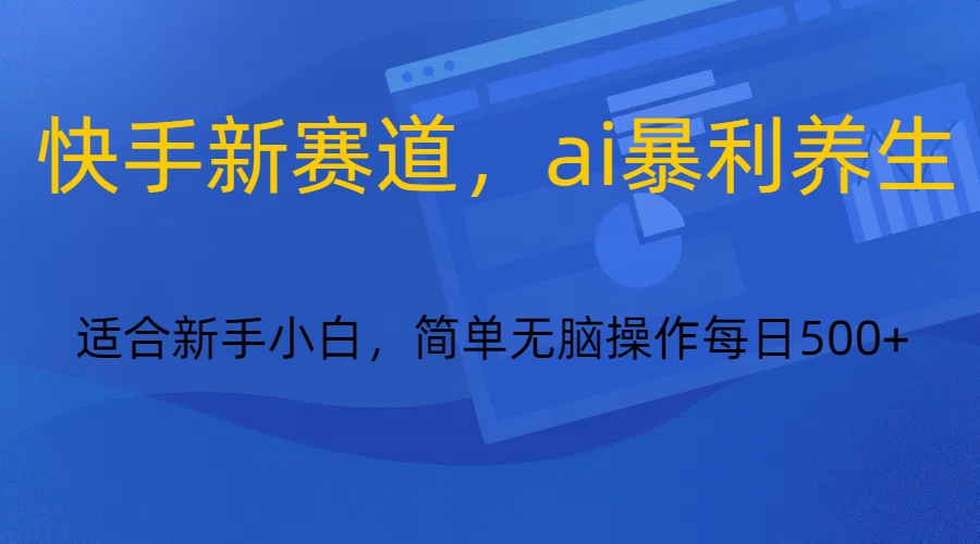 快手新赛道，ai暴利养生，0基础的小白也可以轻松操作轻松日入500+-紫爵资源库