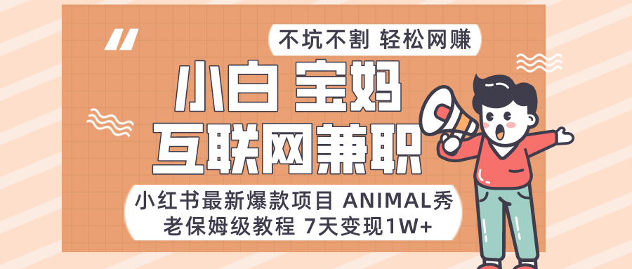 适合小白、宝妈、上班族、大学生互联网兼职，小红书最新爆款项目 Animal秀，月入1W…-紫爵资源库