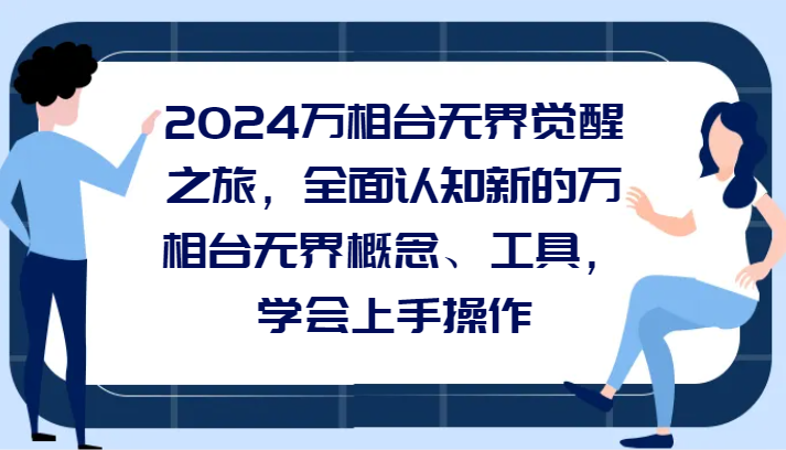 2024万相台无界觉醒之旅，全面认知新的万相台无界概念和工具，学会上手操作-紫爵资源库