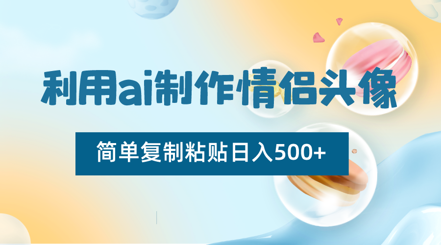 利用ai制作情侣头像，简单复制粘贴日入500+，零成本适合新手制作-紫爵资源库