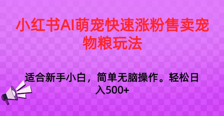 小红书AI萌宠快速涨粉售卖宠物粮玩法，日入1000+-紫爵资源库