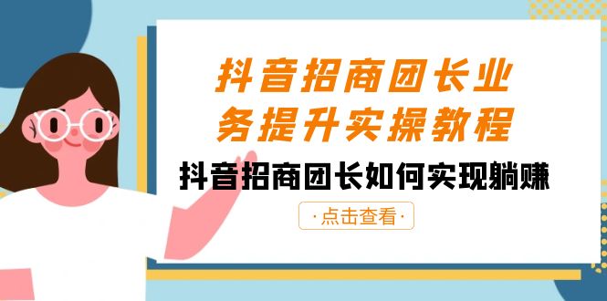 抖音招商团长业务提升实操教程，抖音招商团长如何实现躺赚（38节）-紫爵资源库