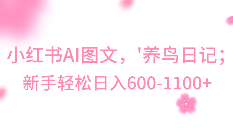 小红书AI图文号‘养鸟日记’，小白轻松日入600+-紫爵资源库