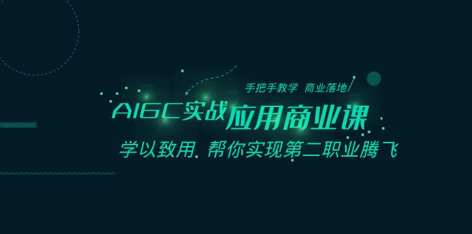 AIGC实战应用商业课：手把手教学 商业落地 学以致用 帮你实现第二职业腾飞-紫爵资源库