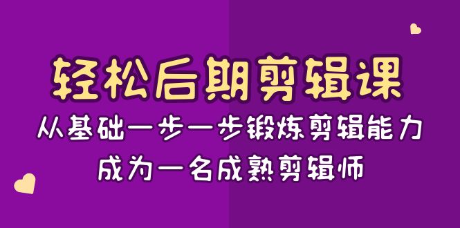 轻松后期剪辑课：从基础一步一步锻炼剪辑能力，成为一名成熟剪辑师（15节课）-紫爵资源库