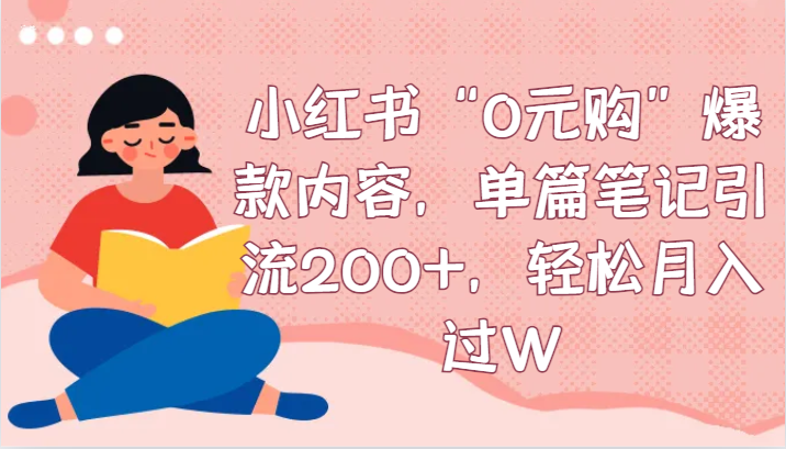 小红书“0元购”爆款内容，单篇笔记引流200+，轻松月入过W-紫爵资源库