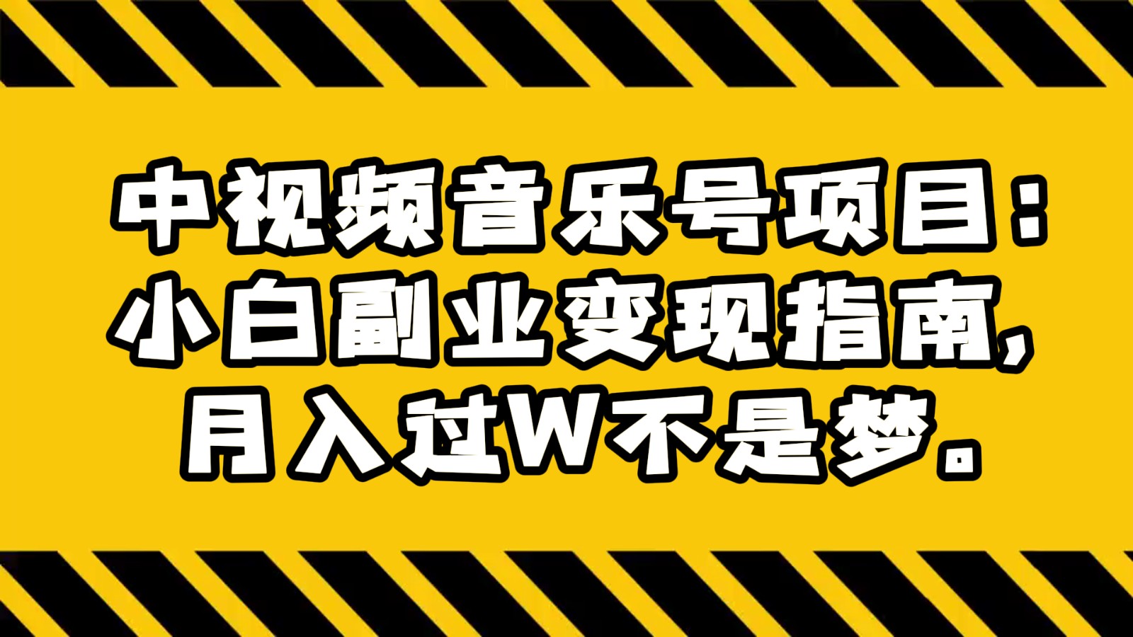 中视频音乐号项目：小白副业变现指南，月入过W不是梦。-紫爵资源库