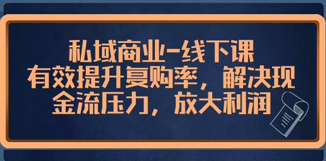 私域商业线下课，有效提升复购率，解决现金流压力，放大利润-紫爵资源库