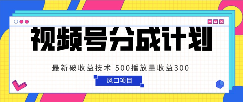 视频号分成计划 最新破收益技术 500播放量收益300 简单粗暴-紫爵资源库