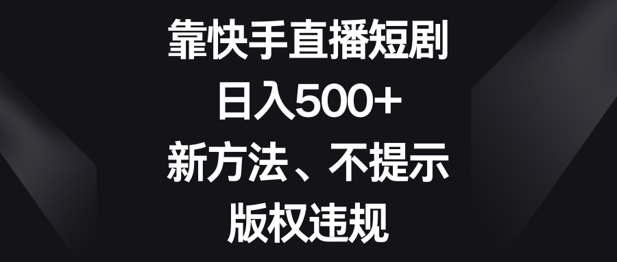 靠快手直播短剧，日入500+，新方法、不提示版权违规-紫爵资源库