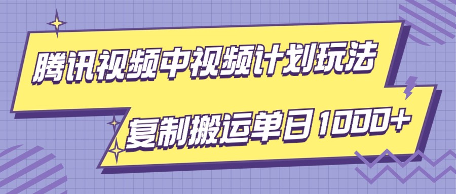 腾讯视频中视频计划项目玩法，简单搬运复制可刷爆流量，轻松单日收益1000+-紫爵资源库