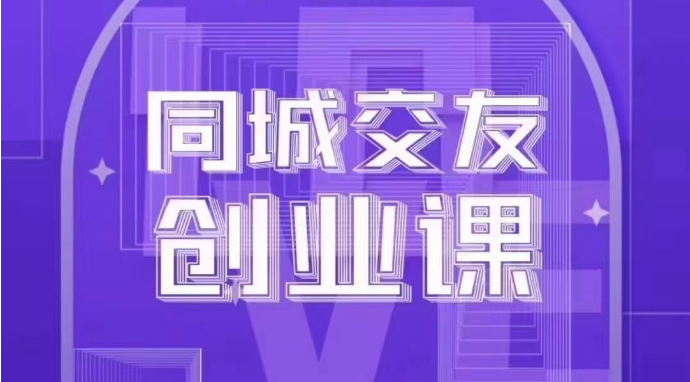 同城交友创业课：系统化的教你如何在你的城市进行一场同城交友创业-紫爵资源库