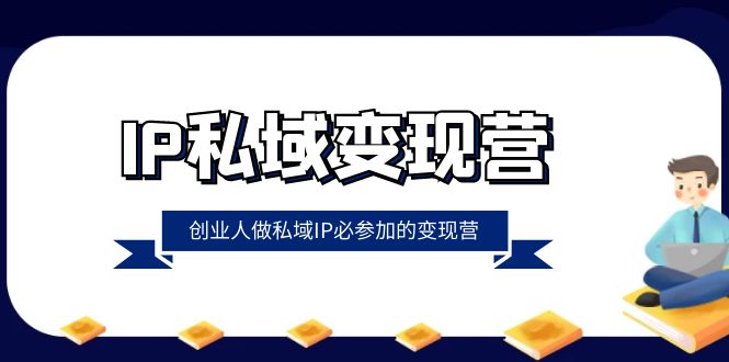 IP私域变现营，创业人做私域IP必参加的变现营（22节课）-紫爵资源库