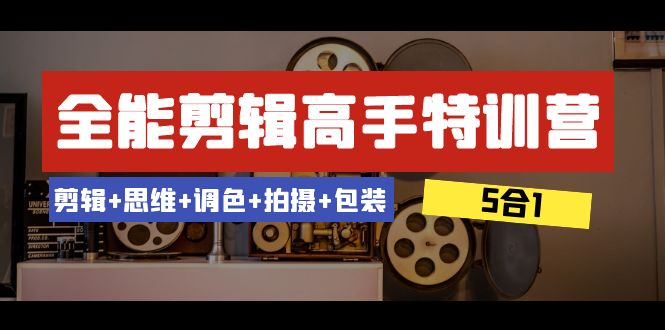 全能剪辑-高手特训营：剪辑+思维+调色+拍摄+包装（5合1）53节课-紫爵资源库