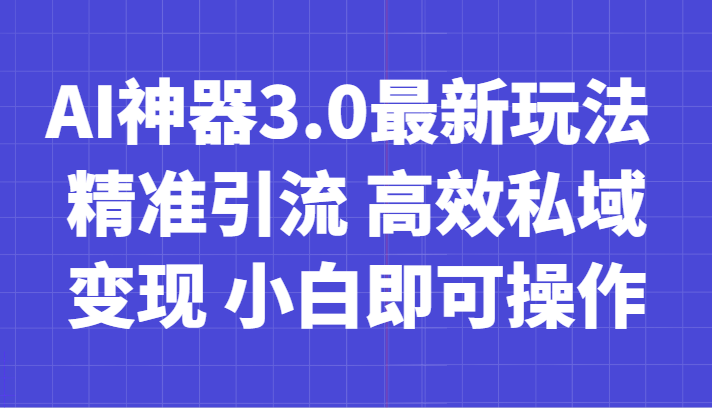 AI神器3.0最新玩法 精准引流 高效私域变现 小白即可操作 轻松日入700+-紫爵资源库