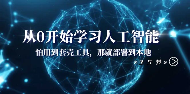 从0开始学习人工智能：怕用到套壳工具，那就部署到本地（35节课）-紫爵资源库