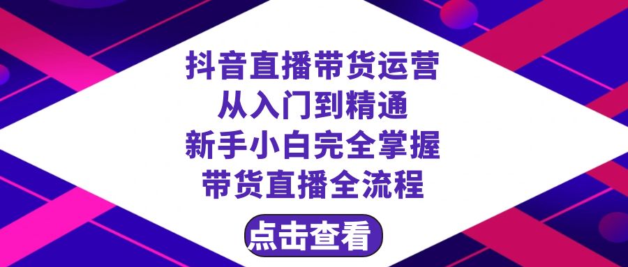 抖音直播带货 运营从入门到精通，新手完全掌握带货直播全流程（23节）-紫爵资源库