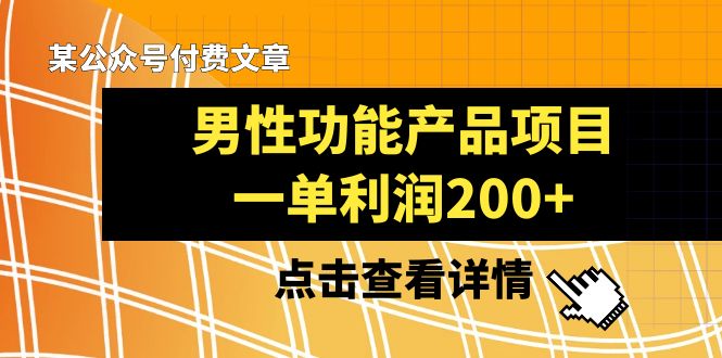 某公众号付费文章《男性功能产品项目，一单利润200+》来品鉴下吧-紫爵资源库