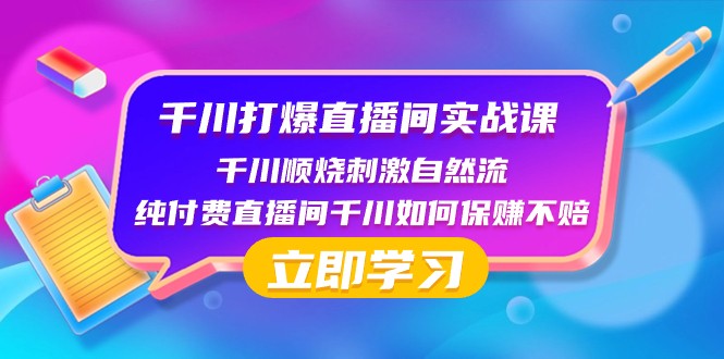 千川打爆直播间实战课：千川顺烧刺激自然流 纯付费直播间千川如何保赚不赔-紫爵资源库