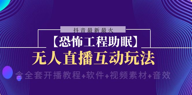 抖音最新最火【恐怖工程助眠】无人直播互动玩法（开播教程+软件+视频素材+音效）-紫爵资源库