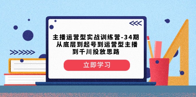 主播运营型实战训练营-第34期 从底层到起号到运营型主播到千川投放思路-紫爵资源库