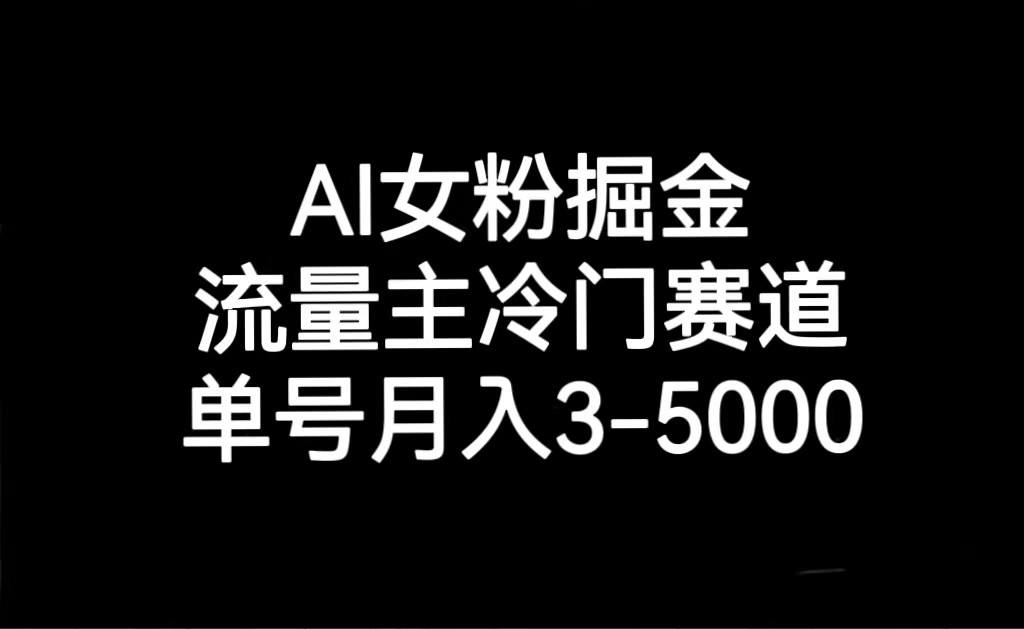 AI女粉掘金，流量主冷门赛道，单号月入3000-5000-紫爵资源库