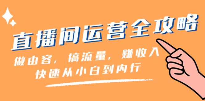 直播间运营全攻略：做由容，搞流量，赚收入一快速从小白到内行（46节课）-紫爵资源库