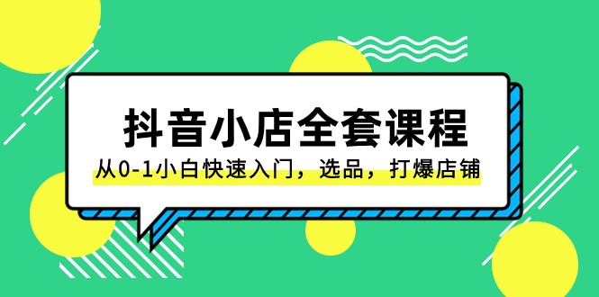 抖音小店全套课程，从0-1小白快速入门，选品，打爆店铺（131节课）-紫爵资源库