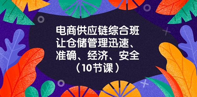 电商供应链综合班，让仓储管理迅速、准确、经济、安全！（10节课）-紫爵资源库