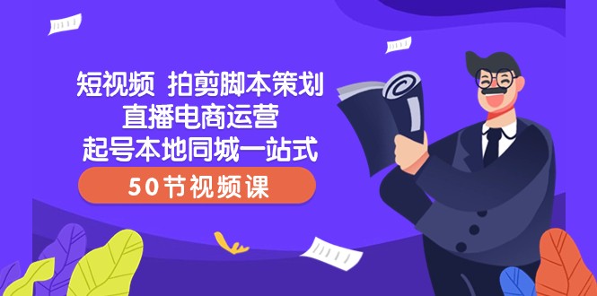 短视频拍剪脚本策划直播电商运营起号本地同城一站式（50节视频课）-紫爵资源库