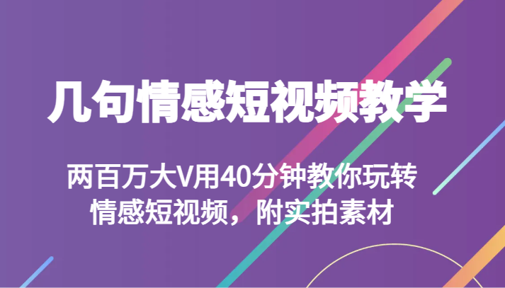 几句情感短视频教学 两百万大V用40分钟教你玩转情感短视频，附实拍素材-紫爵资源库