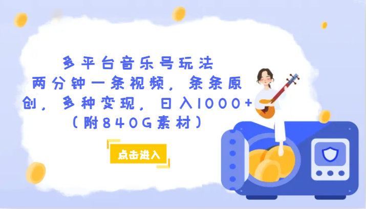 多平台音乐号玩法，两分钟一条视频，条条原创，多种变现，日入1000+（附840G素材）-紫爵资源库