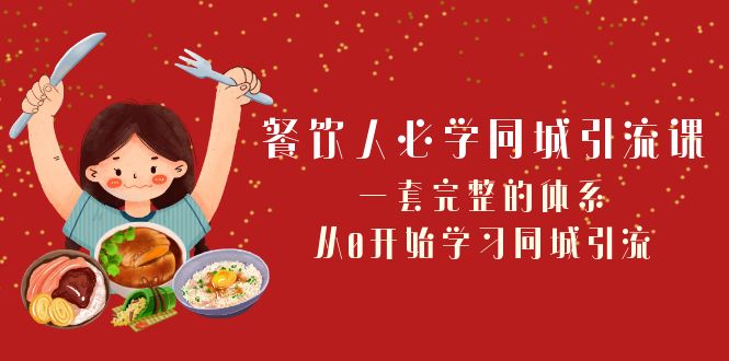 餐饮人必学同城引流课：一套完整的体系，从0开始学习同城引流（68节课）-紫爵资源库