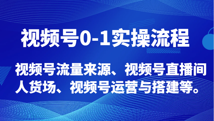 视频号0-1实操流程，视频号流量来源、视频号直播间人货场、视频号运营与搭建等。-紫爵资源库