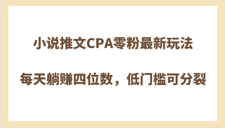 小说推文CPA零粉最新玩法，每天躺赚四位数，低门槛可分裂-紫爵资源库