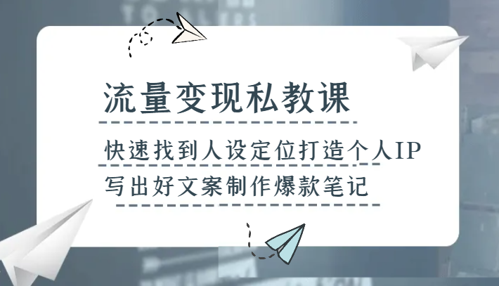 流量变现私教课，快速找到人设定位打造个人IP，写出好文案制作爆款笔记-紫爵资源库