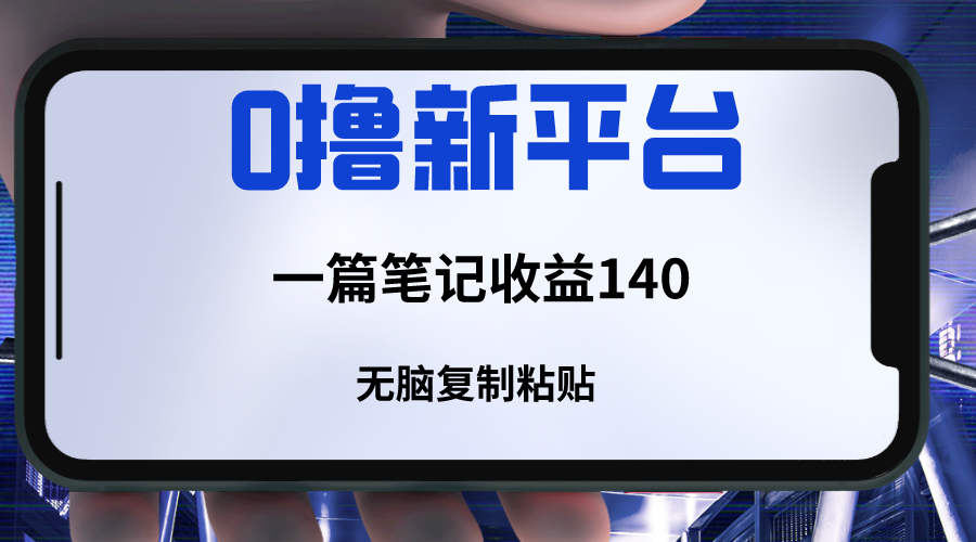 新平台撸收益，一篇笔记收益140，无脑复制粘贴，三分钟一篇笔记-紫爵资源库