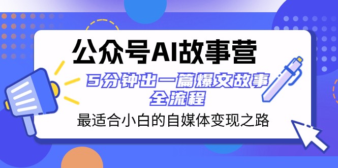 公众号AI故事营 最适合小白的自媒体变现之路 5分钟出一篇爆文故事全流程-紫爵资源库