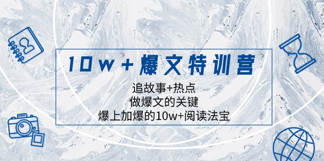 10w+爆文特训营，追故事+热点，做爆文的关键 爆上加爆的10w+阅读法宝-紫爵资源库