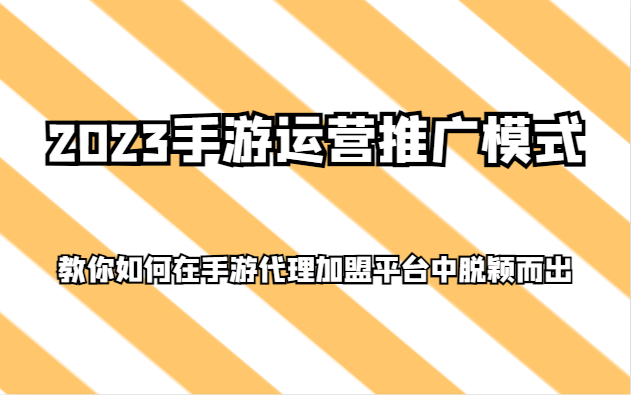 2023手游运营推广模式，教你如何在手游代理加盟平台中脱颖而出-紫爵资源库